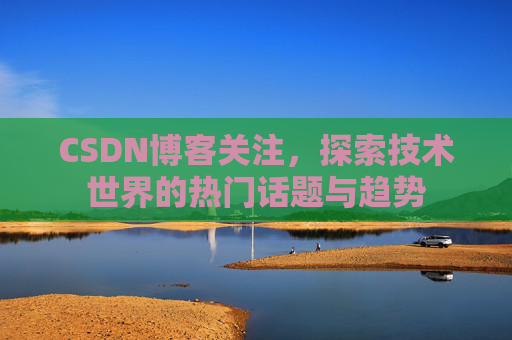 CSDN博客关注，探索技术世界的热门话题与趋势
